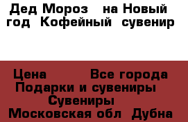 Дед Мороз - на Новый  год! Кофейный  сувенир! › Цена ­ 200 - Все города Подарки и сувениры » Сувениры   . Московская обл.,Дубна г.